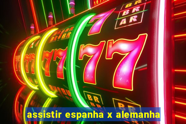 assistir espanha x alemanha